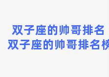 双子座的帅哥排名 双子座的帅哥排名榜